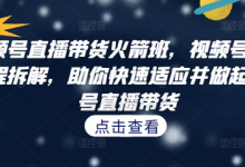 视频号直播带货火箭班,视频号直播流程拆解,助你快速适应并做起视频号直播带货-蜗牛学社