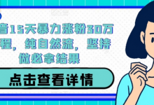 抖音15天暴力涨粉30万教程，纯自然流，坚持做必拿结果-蜗牛学社