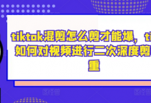tiktok混剪怎么剪才能爆,tiktok如何对视频进行二次深度剪辑去重-蜗牛学社