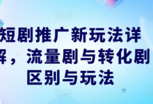 短剧推广新玩法详解，流量剧与转化剧区别与玩法-蜗牛学社