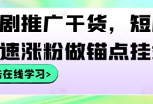 短剧推广干货,短剧快速涨粉做锚点挂载-蜗牛学社