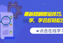 最新短剧搬运技巧,新手必学,学会后轻松过原创(抖音/快手搬运)-蜗牛学社