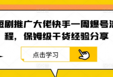 短剧推广大佬快手一周爆号流程,保姆级干货经验分享-蜗牛学社