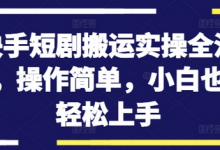 快手短剧搬运实操全流程,操作简单,小白也可轻松上手-蜗牛学社