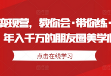 美学变现营,教你会·带你练·解你惑,年入千万的朋友圈美学心法-蜗牛学社