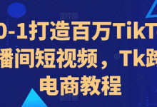 从0-1打造百万TikTok直播间短视频,Tk跨境电商教程-蜗牛学社