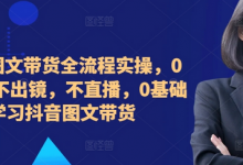 2024图文带货全流程实操,0粉丝,不出镜,不直播,0基础学习抖音图文带货-蜗牛学社