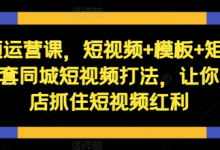 短视频运营课,短视频+模板+矩阵+直播,一套同城短视频打法,让你的实体店抓住短视频红利-蜗牛学社