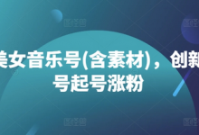 抖音美女音乐号(含素材),创新美女号起号涨粉-蜗牛学社