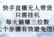 10月新玩法,快手直播无人带货,每天躺Z三位数,七个步骤有效避免违规-蜗牛学社