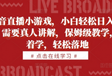 抖音直播小游戏，小白轻松日入1k+，需要真人讲解，保姆级教学，跟着学，轻松落地-蜗牛学社