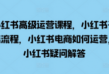 小红书高级运营课程,小红书开店流程,小红书电商如何运营,小红书疑问解答-蜗牛学社