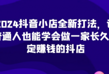 2024抖音小店全新打法,让普通人也能学会做一家长久稳定赚钱的抖店(更新)-蜗牛学社