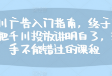 千川广告入门指南,终于有人把千川投放讲明白了,投手不能错过的课程-蜗牛学社