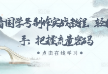 抖音国学号制作实战教程,轻松上手,把握流量密码-蜗牛学社