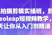 手机拍摄剪辑实操班,剪映videoleap短视频教学,7天让你从入门到精通-蜗牛学社