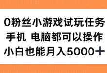 0粉丝小游戏试玩任务，手机电脑都可以操作，小白也能月入5000+-蜗牛学社