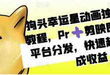 狗头幸运星动画独家制作教程，Pr+剪映即可，多平台分发，快速起号撸分成收益-蜗牛学社