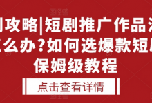 选剧攻略|短剧推广作品没人看怎么办?如何选爆款短剧,保姆级教程-蜗牛学社