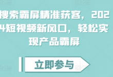 搜索霸屏精准获客，短视频新风口，轻松实现产品霸屏-蜗牛学社