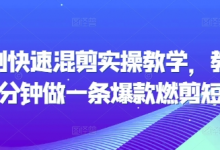 短剧快速混剪实操教学,教你20分钟做一条爆款燃剪短剧-蜗牛学社