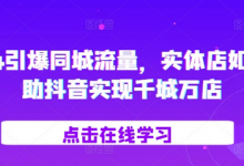2024引爆同城流量,实体店如何借助抖音实现千城万店-蜗牛学社