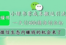 小绿书零成本搬运引流,一天引600精准创业粉,微信生态内赚钱的机会来了-蜗牛学社