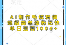 AI制作毛绒玩偶，超级简单涨粉还快，单日变现1k-蜗牛学社