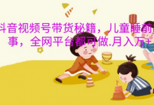抖音视频号带货秘籍,儿童睡前故事,全网平台都可做,月入过W-蜗牛学社