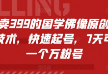 外面卖399的国学佛像原创暴力起号技术，快速起号，7天可达到一个万粉号-蜗牛学社