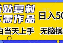 粘贴复制，无需作品，日入500+，小白当天上手，无脑操作-蜗牛学社