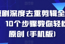 短剧深度去重剪辑全流程,10个步骤教你轻松过原创(手机版)-蜗牛学社
