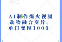 AI制作爆火视频,动物融合变异,单日变现1k-蜗牛学社