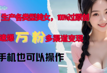 AI生产各类型美女，100%过原创，快速爆万粉，多渠道变现，新手可做-蜗牛学社