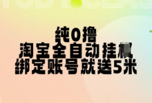 纯0撸,淘宝全自动挂JI,授权登录就得5米,多号多赚-蜗牛学社
