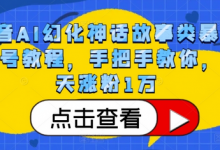 抖音AI幻化神话故事类暴力起号教程，手把手教你，5天涨粉1万-蜗牛学社