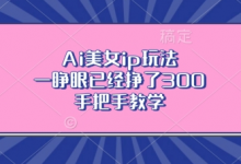 Ai美女ip玩法,一睁眼已经挣了3张,手把手教学-蜗牛学社