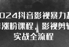 2024抖音影视暴力起号涨粉课程,影视剪辑搬运实战全流程-蜗牛学社