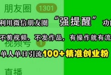 利用微信朋友圈“强提醒”功能，引流精准创业粉，不剪视频、不发作品，单人单日引流100+创业粉-蜗牛学社