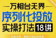 【万相台无界】序列化投放实操18讲线上实战班,淘系电商人的必修课-蜗牛学社