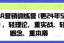 老A营销训练营(更24年12月),轻理论,重实战,轻概念,重本质-蜗牛学社