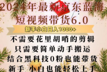 最新京东蓝海短视频带货6.0.不需要花里胡哨的剪辑只需要简单动手搬运结合黑科技0粉也能带货-蜗牛学社