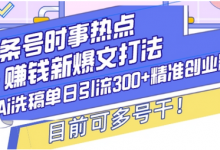 头条号时事热点+赚钱新爆文打法,Ai洗稿单日引流300+精准创业粉,目前可多号干-蜗牛学社