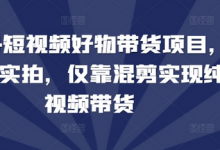 2024短视频好物带货项目,无需实拍,仅靠混剪实现纯视频带货-蜗牛学社