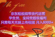 京东短视频带货代运营,学生党、宝妈党超级福利,只需每天无脑上传视频,月入8000+-蜗牛学社
