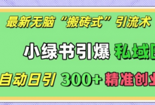 最新无脑“搬砖式”引流术,小绿书引爆私域圈,全自动日引300+精准创业粉-蜗牛学社