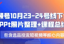 视频号10月23-24号线下课,PPt照片整理+课程总结,包含选品投流短视频等核心内容-蜗牛学社