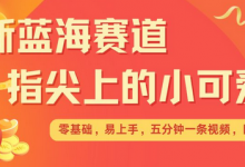 最新蓝海赛道,指尖上的小可爱,几分钟一条治愈系视频,日入几张,矩阵操作收益翻倍-蜗牛学社