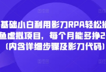 零基础小白利用影刀RPA轻松操作闲鱼虚拟项目,每个月能多挣2-3k(内含详细步骤及影刀代码)-蜗牛学社