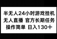 半无人24小时游戏挂JI,官方长期任务,操作简单 日入130+-蜗牛学社
